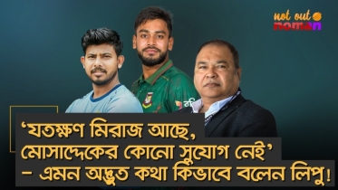 ‘যতক্ষণ মিরাজ আছে, মোসাদ্দেকের কোনো সুযোগ নেই’ – এমন অদ্ভুত কথা কিভাবে বলেন প্রধান নির্বাচক লিপু!