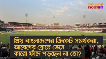 প্রিয় বাংলাদেশের ক্রিকেট সমর্থকরা, আবেগের স্রোতে ভেসে কারো ফাঁদে পড়ছেন না তো?