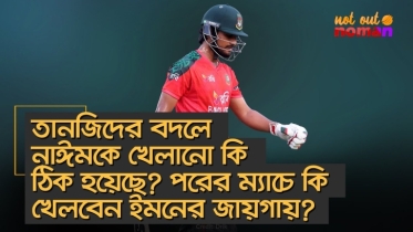 তানজিদের বদলে নাঈমকে খেলানো কি ঠিক হয়েছে? পরের ম্যাচে কি খেলবেন ইমনের জায়গায়?