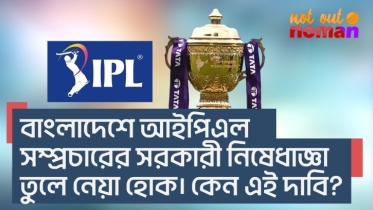 বাংলাদেশে আইপিএল সম্প্রচারের সরকারী নিষেধাজ্ঞা তুলে নেয়া হোক। কেন এই দাবি?